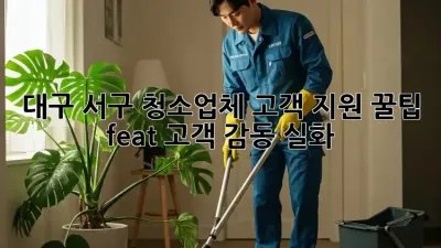 대구 서구 청소업체 고객 지원 꿀팁🍯 (feat. 고객 감동 실화)