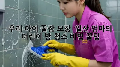 우리 아이 꿀잠 보장! ✨ 일산 엄마의 어린이 방 청소 비법 꿀팁 🏡