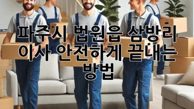 파주시 법원읍 삼방리 이사, 안전하게 끝내는 방법!